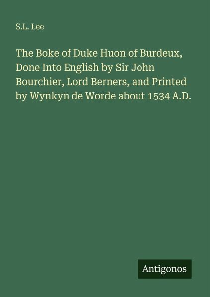 The Boke of Duke Huon of Burdeux, Done Into English by Sir John Bourchier, Lord Berners, and Printed by Wynkyn de Worde about 1534 A.D.