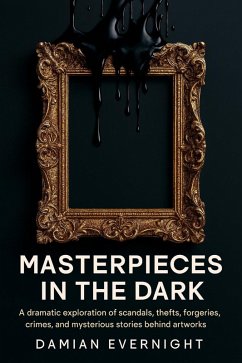 Cover Masterpieces In The Dark: A dramatic Exploration Of Scandals, Thefts, Forgeries, Crimes, And Mysterious Stories Behind Artworks (eBook, ePUB)