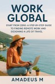 Work Global: Start from Zero, A Step-by-Step Guide to Building Remote Work and Designing a Life of Travel (eBook, ePUB) Work Global: Start from Zero, A Step-by-Step Guide to Building Remote Work and Designing a Life of Travel (eBook, ePUB)