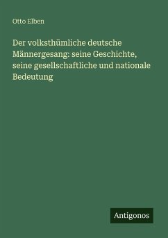Cover Der volksthümliche deutsche Männergesang: seine Geschichte, seine gesellschaftliche und nationale Bedeutung