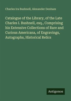 Cover Catalogue of the Library, of the Late Charles I. Bushnell, esq., Comprising his Extensive Collections of Rare and Curious Americana, of Engravings, Autographs, Historical Relics
