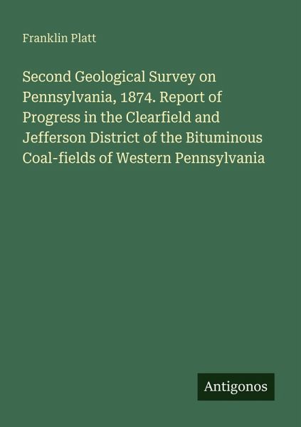 Second Geological Survey on Pennsylvania, 1874. Report of Progress in the Clearfield and Jefferson District of the Bituminous Coal-fields of Western Pennsylvania