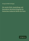 Die zweite Welt-Ausstellung, mit besonderer Berücksichtigung der Deutschen Industrie Briefe aus Paris Die zweite Welt-Ausstellung, mit besonderer Berücksichtigung der Deutschen Industrie Briefe aus Paris