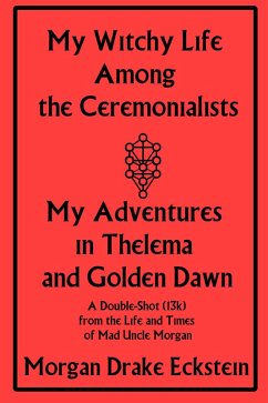 My Witchy Life Among the Ceremonialists: My Adventures in Thelema and Golden Dawn (Life and Times of Mad Uncle Morgan, #2) (eBook, ePUB) - Eckstein, Morgan Drake