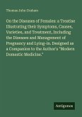 On the Diseases of Females: a Treatise Illustrating their Symptoms, Causes, Varieties, and Treatment, Including the Diseases and Management of Pregnancy and Lying-in. Designed as a Companion to the Author's 