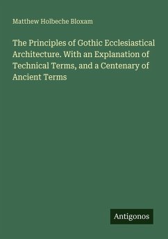 Cover The Principles of Gothic Ecclesiastical Architecture. With an Explanation of Technical Terms, and a Centenary of Ancient Terms