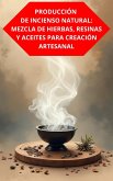 Producción De Incienso Natural: Mezcla De Hierbas, Resinas Y Aceites Para Creación Artesanal (eBook, ePUB)
