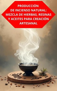 Cover Producción De Incienso Natural: Mezcla De Hierbas, Resinas Y Aceites Para Creación Artesanal (eBook, ePUB)