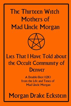 The Thirteen Witch Mothers of Mad Uncle Morgan: Lies That I Have Told about the Occult Community of Denver (Life and Times of Mad Uncle Morgan, #1) (eBook, ePUB) - Eckstein, Morgan Drake