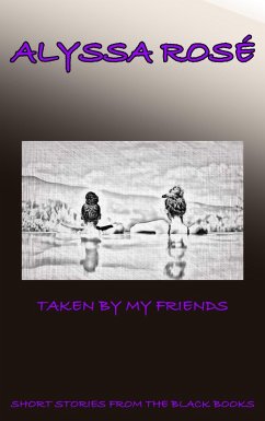 Short Stories From The Black Books: Taken by My Friends (A Short Story From The Black Books, #1) (eBook, ePUB) - Rosé, Alyssa