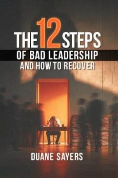 The 12 Steps of Bad Leadership And How to Recover (eBook, ePUB) - Sayers, Duane The 12 Steps of Bad Leadership And How to Recover (eBook, ePUB) - Sayers, Duane
