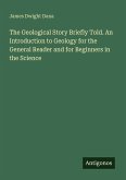 The Geological Story Briefly Told. An Introduction to Geology for the General Reader and for Beginners in the Science