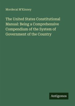 The United States Constitutional Manual: Being a Comprehensive Compendium of the System of Government of the Country - M'Kinney, Mordecai
