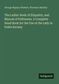 The Ladies' Book of Etiquette, and Manual of Politeness. A Complete Hand Book for the Use of the Lady in Polite Society