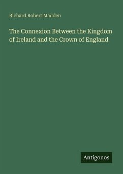 The Connexion Between the Kingdom of Ireland and the Crown of England - Madden, Richard Robert