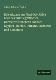 Reiseskizzen aus Nord-Ost-Afrika oder den unter egyptischer Herrschaft stehenden Ländern Egypten, Nubien, Sennahr, Rosseeres und Kordofahn Reiseskizzen aus Nord-Ost-Afrika oder den unter egyptischer Herrschaft stehenden Ländern Egypten, Nubien, Sennahr, Rosseeres und Kordofahn