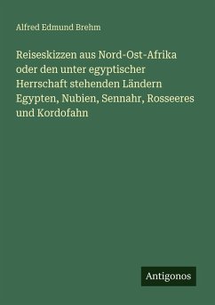 Cover Reiseskizzen aus Nord-Ost-Afrika oder den unter egyptischer Herrschaft stehenden Ländern Egypten, Nubien, Sennahr, Rosseeres und Kordofahn