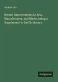 Recent Improvements in Arts, Manufactures, and Mines, being a Supplement to his Dictionary