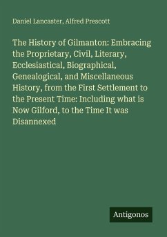 Cover The History of Gilmanton: Embracing the Proprietary, Civil, Literary, Ecclesiastical, Biographical, Genealogical, and Miscellaneous History, from the First Settlement to the Present Time: Including what is Now Gilford, to the Time It was Disannexed