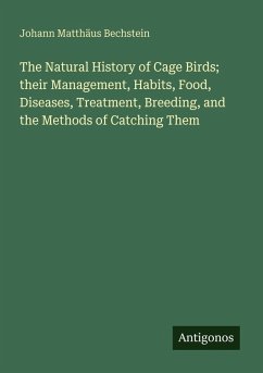 Cover The Natural History of Cage Birds; their Management, Habits, Food, Diseases, Treatment, Breeding, and the Methods of Catching Them