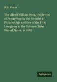 The Life of William Penn, the Settler of Pennsylvania: the Founder of Philadelphia and One of the First Lawgivers in the Colonies, Now United States, in 1682