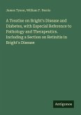 A Treatise on Bright's Disease and Diabetes, with Especial Reference to Pathology and Therapeutics. Including a Section on Retinitis in Bright's Disease