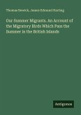 Our Summer Migrants. An Account of the Migratory Birds Which Pass the Summer in the British Islands