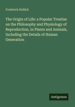 The Origin of Life: a Popular Treatise on the Philosophy and Physiology of Reproduction, in Plants and Animals, Including the Details of Human Generation - Hollick, Frederick