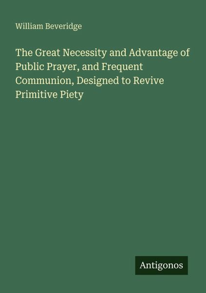 The Great Necessity and Advantage of Public Prayer, and Frequent Communion, Designed to Revive Primitive Piety The Great Necessity and Advantage of Public Prayer, and Frequent Communion, Designed to Revive Primitive Piety