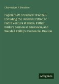 Popular Life of Daniel O'Connell. Including the Funeral Oration of Padre Ventura at Rome, Father Burke's Sermon at Glasnevin, and Wendell Phillip's Centennial Oration