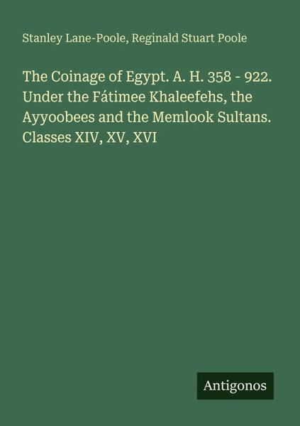 The Coinage of Egypt. A. H. 358 - 922. Under the Fátimee Khaleefehs, the Ayyoobees and the Memlook Sultans. Classes XIV, XV, XVI