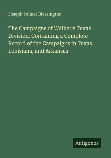 The Campaigns of Walker's Texas Division. Containing a Complete Record of the Campaigns in Texas, Louisiana, and Arkansas