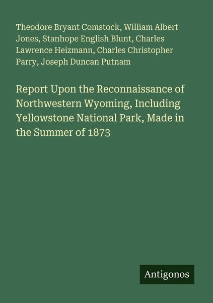 Report Upon the Reconnaissance of Northwestern Wyoming, Including Yellowstone National Park, Made in the Summer of 1873 Report Upon the Reconnaissance of Northwestern Wyoming, Including Yellowstone National Park, Made in the Summer of 1873