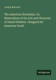 The American Statesman. Or, Illustrations of the Life and Character of Daniel Webster. Designed for American Youth