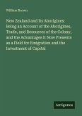 New Zealand and Its Aborigines: Being an Account of the Aborigines, Trade, and Resources of the Colony, and the Advantages it Now Presents as a Field for Emigration and the Investment of Capital