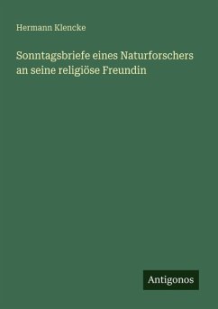 Sonntagsbriefe eines Naturforschers an seine religiöse Freundin - Klencke, Hermann Sonntagsbriefe eines Naturforschers an seine religiöse Freundin - Klencke, Hermann