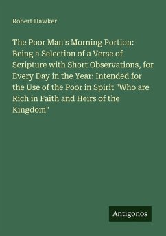 The Poor Man's Morning Portion: Being a Selection of a Verse of Scripture with Short Observations, for Every Day in the Year: Intended for the Use of the Poor in Spirit 