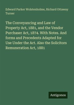 Cover The Conveyancing and Law of Property Act, 1881, and the Vendor Purchaser Act, 1874. With Notes. And forms and Precedents Adapted for Use Under the Act. Also the Solicitors Remuneration Act, 1881
