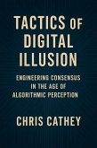 Tactics of Digital Illusion: Engineering Consensus in the Age of Algorithmic Perception (eBook, ePUB)