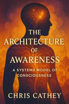 The Architecture of Awareness: A Systems Model of Consciousness (eBook, ePUB) - Cathey, Chris The Architecture of Awareness: A Systems Model of Consciousness (eBook, ePUB) - Cathey, Chris