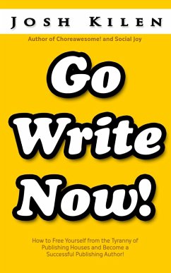 Go Write Now: How to Escape the Tyranny of Big Publishers and Become a Successful Publishing Author (eBook, ePUB) - Kilen, Josh Go Write Now: How to Escape the Tyranny of Big Publishers and Become a Successful Publishing Author (eBook, ePUB) - Kilen, Josh