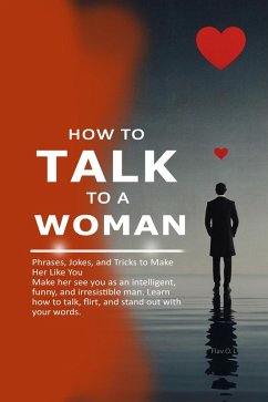 Cover How to Talk to a Woman: Phrases, Jokes, and Tricks to Make Her Like You Make her see you as an intelligent, funny, and irresistible man. Learn how to talk (eBook, ePUB)