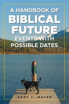 A HANDBOOK OF BIBLICAL FUTURE EVENTS WITH POSSIBLE DATES (eBook, ePUB) - Mayer, Gary T.