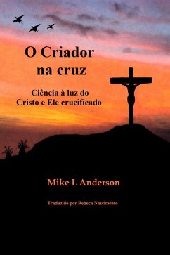 O Criador na cruz: Ciência à luz do Cristo e Ele crucificado (eBook, ePUB) - Anderson, Mike L