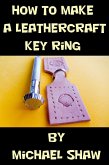 How to Make a Leathercraft Key Ring (eBook, ePUB) How to Make a Leathercraft Key Ring (eBook, ePUB)