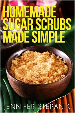 Homemade Sugar Scrubs Made Simple (eBook, ePUB) - Stepanik, Jennifer
