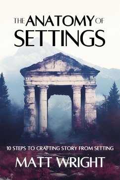The Anatomy of Settings: 10 Steps to Crafting Story from Setting (eBook, ePUB) - Wright, Matt