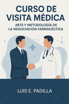 Curso de Visita Médica, Arte y Metodología de la Negociación Farmacéutica (eBook, ePUB) - Padilla, Luis E. Curso de Visita Médica, Arte y Metodología de la Negociación Farmacéutica (eBook, ePUB) - Padilla, Luis E.