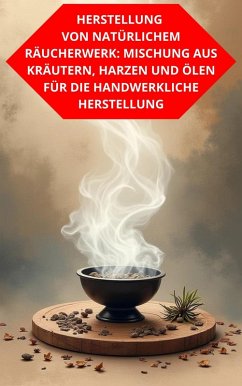 Cover Herstellung Von Natürlichem Räucherwerk: Mischung Aus Kräutern, Harzen Und Ölen Für Die Handwerkliche Herstellung (eBook, ePUB)