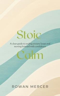 Cover Stoic Calm: A clear guide to ending anxiety loops and moving forward with confidence: A clear guide to ending anxiety loops and moving forward with confidence (eBook, ePUB)